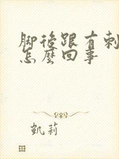 脚后跟有刺痛感怎么回事