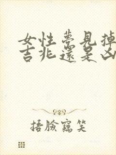 女性梦见掉牙是吉兆还是凶兆