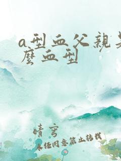 a型血父亲是什么血型