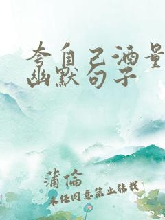 夸自己酒量好的幽默句子