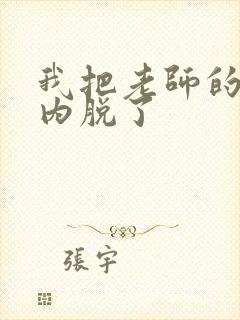 我把老师的小内内脱了