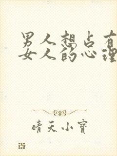 男人想占有一个女人的心理