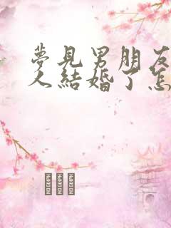 梦见男朋友跟别人结婚了怎么回事