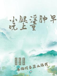 小腿浮肿早上轻晚上重