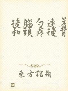 后脑勺连着脖子和头疼后背疼