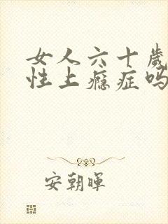 女人六十岁还有性上瘾症吗