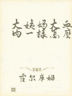 大姨妈大血块像肉一样怎么回事