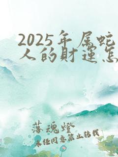 2025年属蛇人的财运怎么样