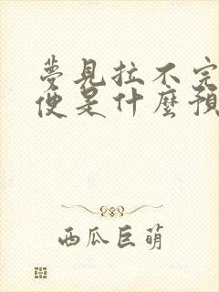 梦见拉不完的大便是什么预兆