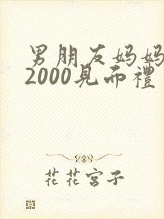 男朋友妈妈给了2000见面礼
