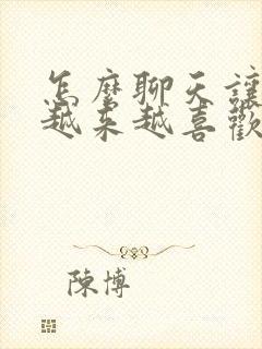 怎么聊天让女生越来越喜欢你话题