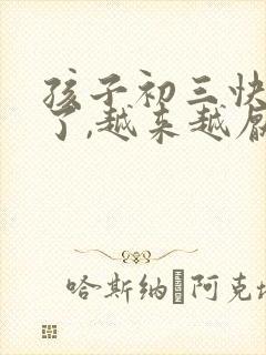 孩子初三快毕业了,越来越厌学家长怎么办