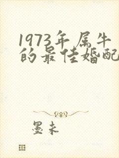 1973年属牛的最佳婚配表