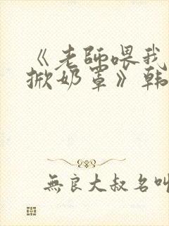 《老师喂我乳我掀奶罩》韩剧