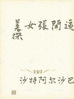 美女张开逼让我操