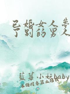 已婚女人梦见怀了别的男人的孩子