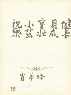 祝小宝贝健康快乐茁壮成长的句子