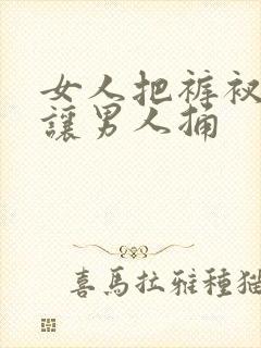 女人把裤衩脱了让男人捅