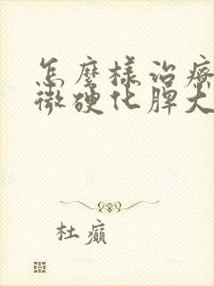 怎么样治疗肝轻微硬化脾大