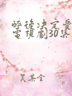 醉后决定爱上你电视剧30集免费国语