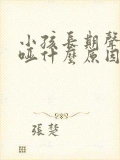 小孩长期声音嘶哑什么原因