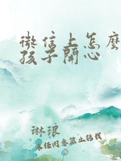 微信上怎么逗女孩子开心