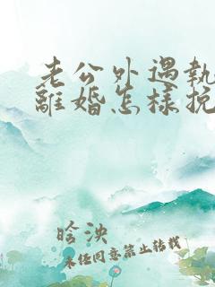 老公外遇执意要离婚怎样挽回