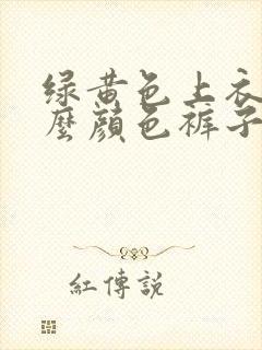 绿黄色上衣配什么颜色裤子好看