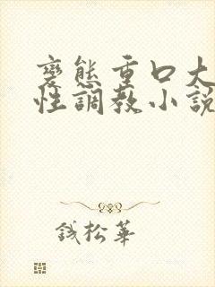 变态重口大尺度性调教小说