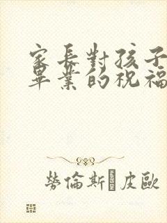 家长对孩子小学毕业的祝福和鼓励