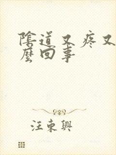 阴道又疼又肿怎么回事