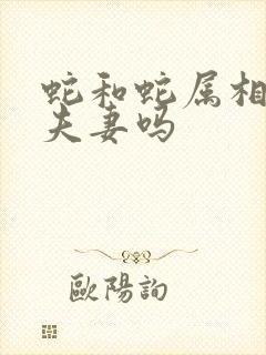 蛇和蛇属相能配夫妻吗