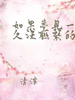 如果梦见一个很久没联系的人代表什么