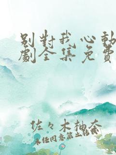 别对我心动电视剧全集免费观看