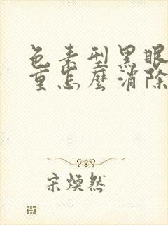 色素型黑眼圈太重怎么消除