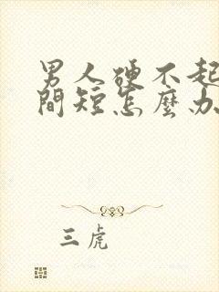 男人硬不起来时间短怎么办