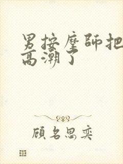 男按摩师把我弄高潮了