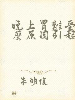 晚上胃难受是什么原因引起的