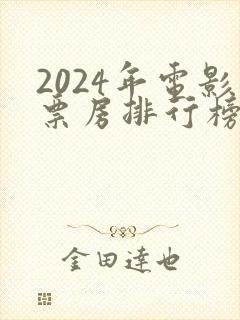 2024年电影票房排行榜前十名