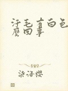 汗毛有白色的怎么回事