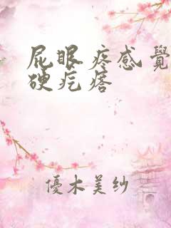 屁眼疼感觉有个硬疙瘩