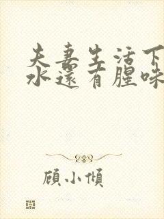 夫妻生活下身流水还有腥味