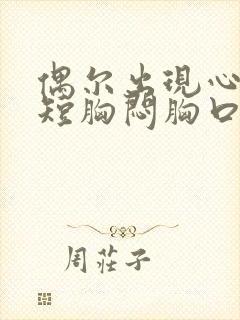 偶尔出现心慌气短胸闷胸口憋是咋了怎么回事