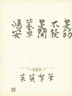 鸿蒙是不是基于安卓开发的