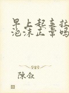 早上起来拉尿有泡沫正常吗