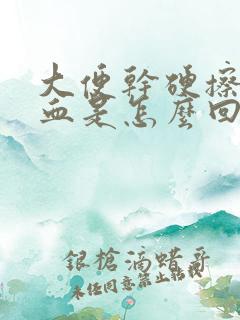 大便干硬擦纸有血是怎么回事