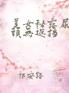 美女秘露尿头奶头无遮挡