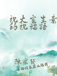 祝大家生意兴隆的祝福语