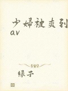 少妇被爽到高潮av