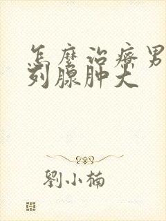 怎么治疗男性前列腺肿大